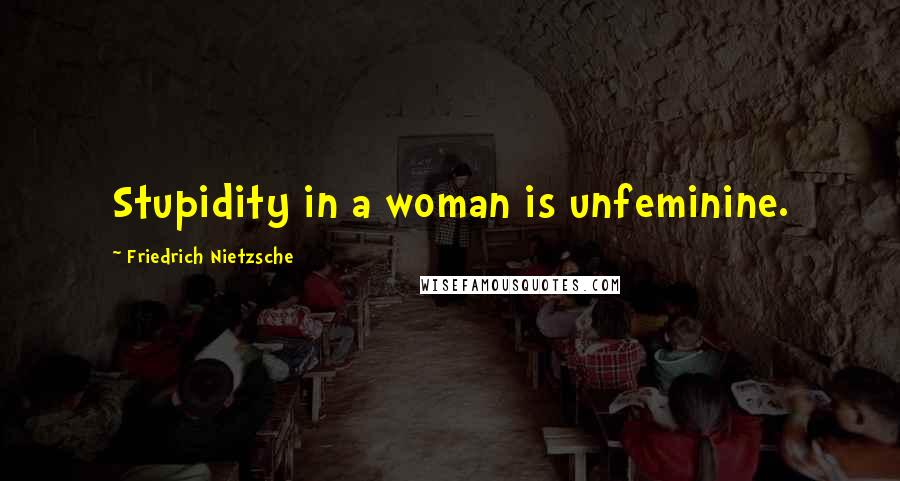 Friedrich Nietzsche Quotes: Stupidity in a woman is unfeminine.