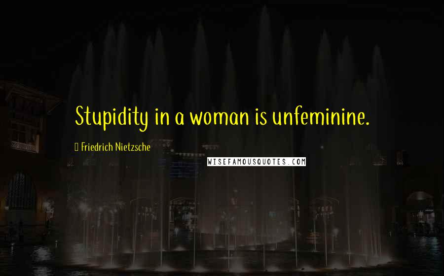 Friedrich Nietzsche Quotes: Stupidity in a woman is unfeminine.