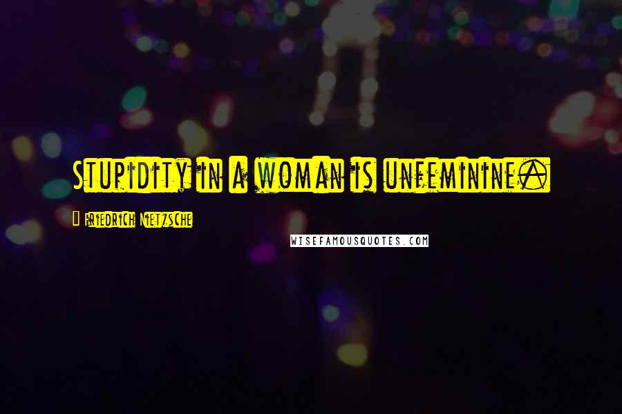 Friedrich Nietzsche Quotes: Stupidity in a woman is unfeminine.