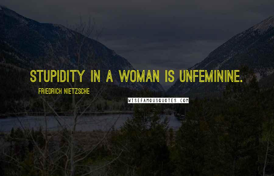 Friedrich Nietzsche Quotes: Stupidity in a woman is unfeminine.