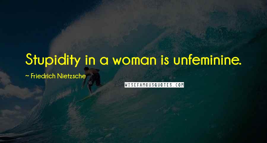 Friedrich Nietzsche Quotes: Stupidity in a woman is unfeminine.