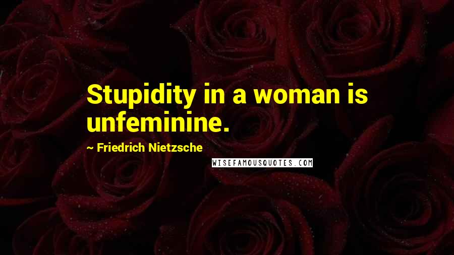 Friedrich Nietzsche Quotes: Stupidity in a woman is unfeminine.