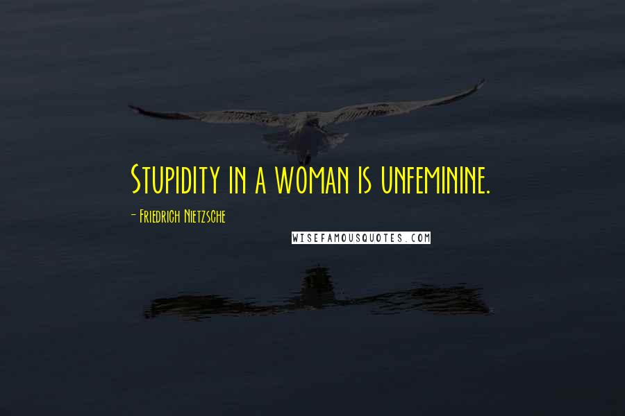 Friedrich Nietzsche Quotes: Stupidity in a woman is unfeminine.