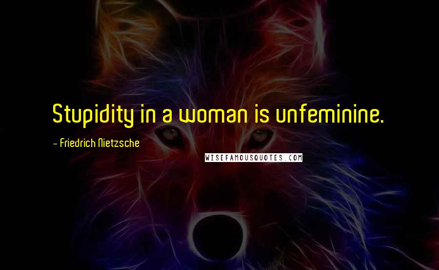 Friedrich Nietzsche Quotes: Stupidity in a woman is unfeminine.
