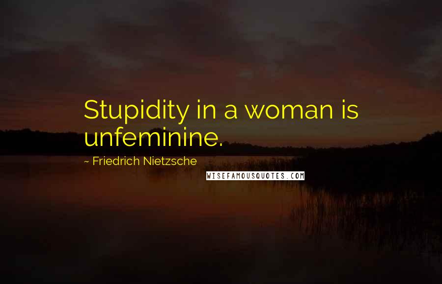 Friedrich Nietzsche Quotes: Stupidity in a woman is unfeminine.