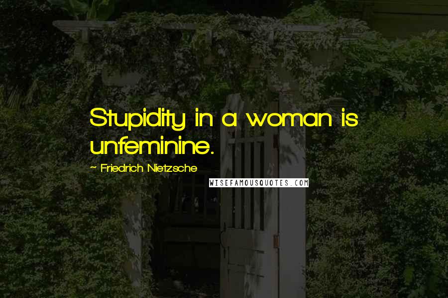 Friedrich Nietzsche Quotes: Stupidity in a woman is unfeminine.
