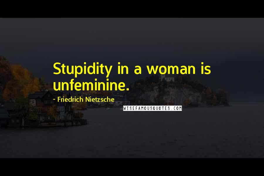 Friedrich Nietzsche Quotes: Stupidity in a woman is unfeminine.