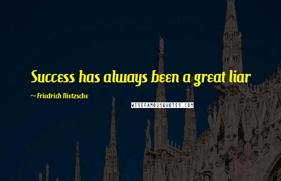 Friedrich Nietzsche Quotes: Success has always been a great liar