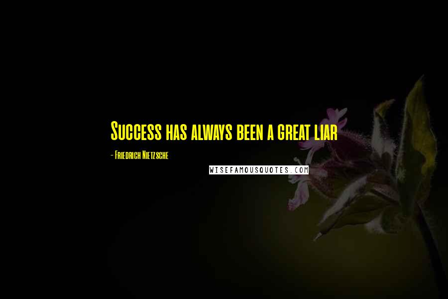 Friedrich Nietzsche Quotes: Success has always been a great liar