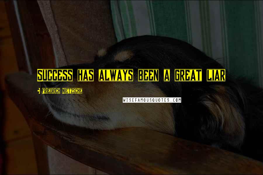 Friedrich Nietzsche Quotes: Success has always been a great liar