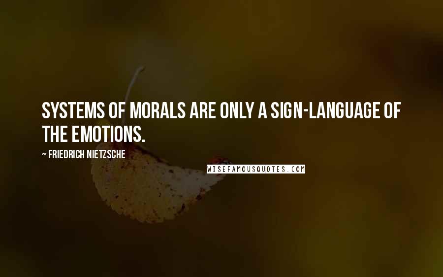 Friedrich Nietzsche Quotes: Systems of morals are only a sign-language of the emotions.