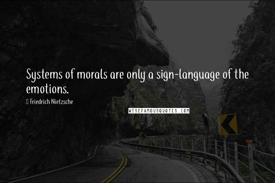 Friedrich Nietzsche Quotes: Systems of morals are only a sign-language of the emotions.