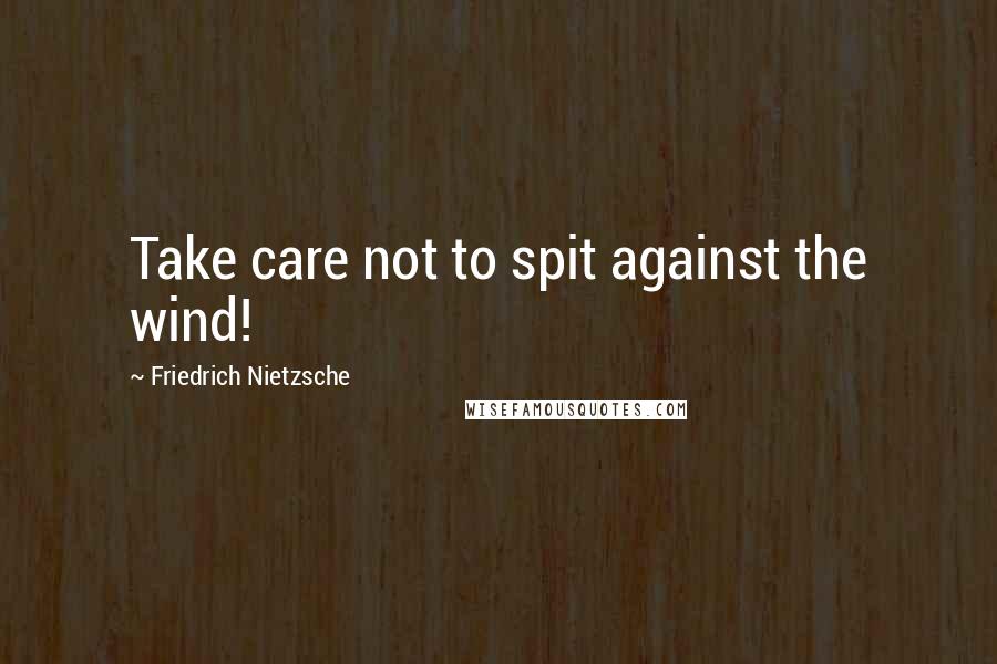 Friedrich Nietzsche Quotes: Take care not to spit against the wind!