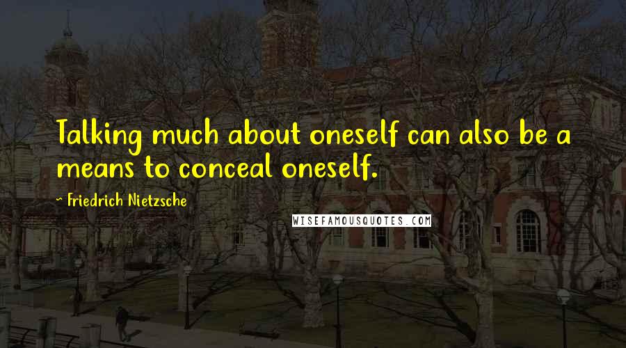 Friedrich Nietzsche Quotes: Talking much about oneself can also be a means to conceal oneself.