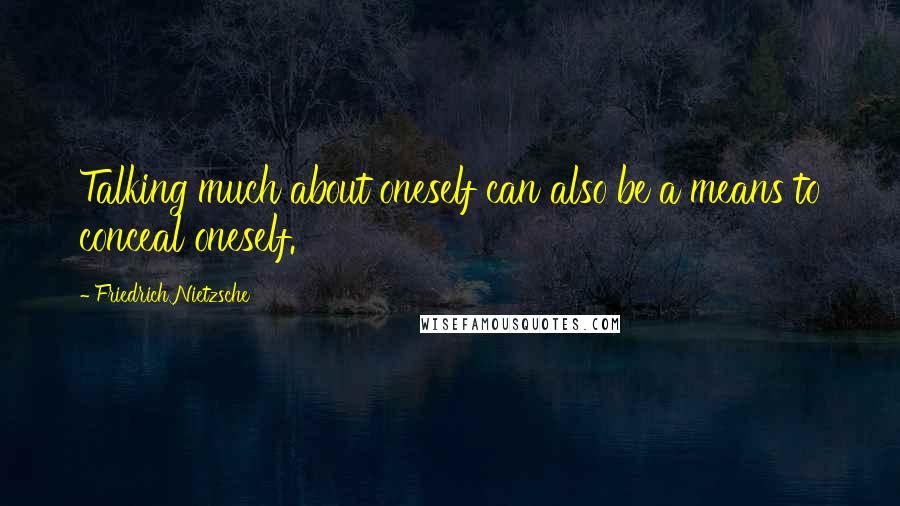 Friedrich Nietzsche Quotes: Talking much about oneself can also be a means to conceal oneself.