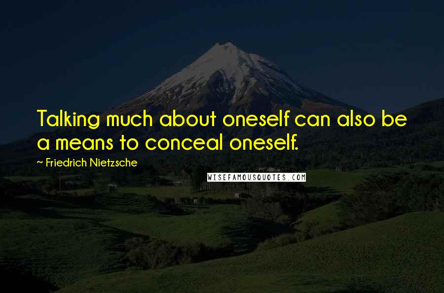 Friedrich Nietzsche Quotes: Talking much about oneself can also be a means to conceal oneself.