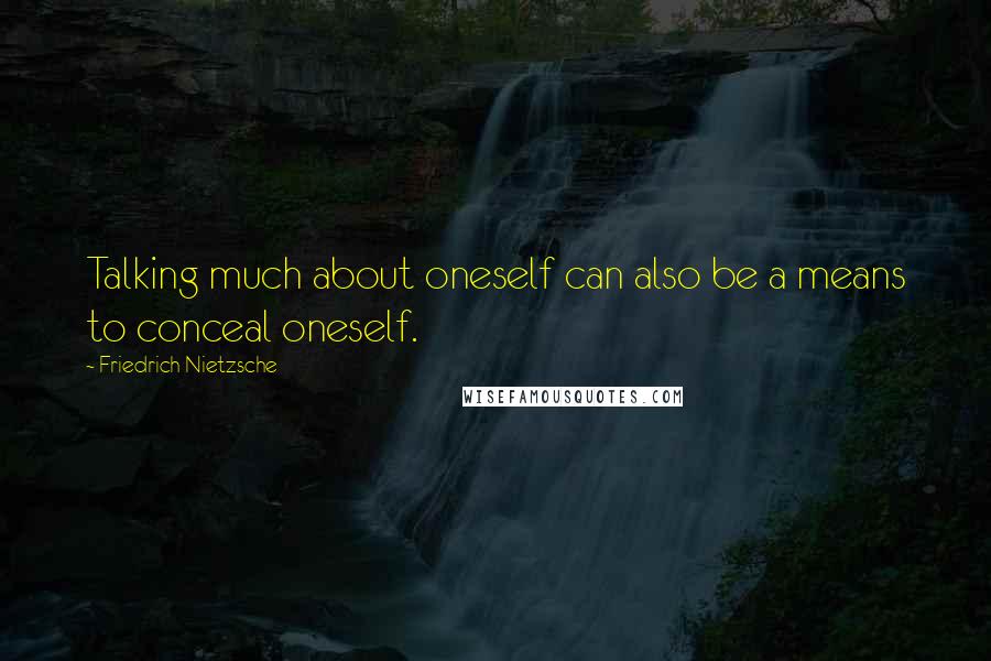 Friedrich Nietzsche Quotes: Talking much about oneself can also be a means to conceal oneself.