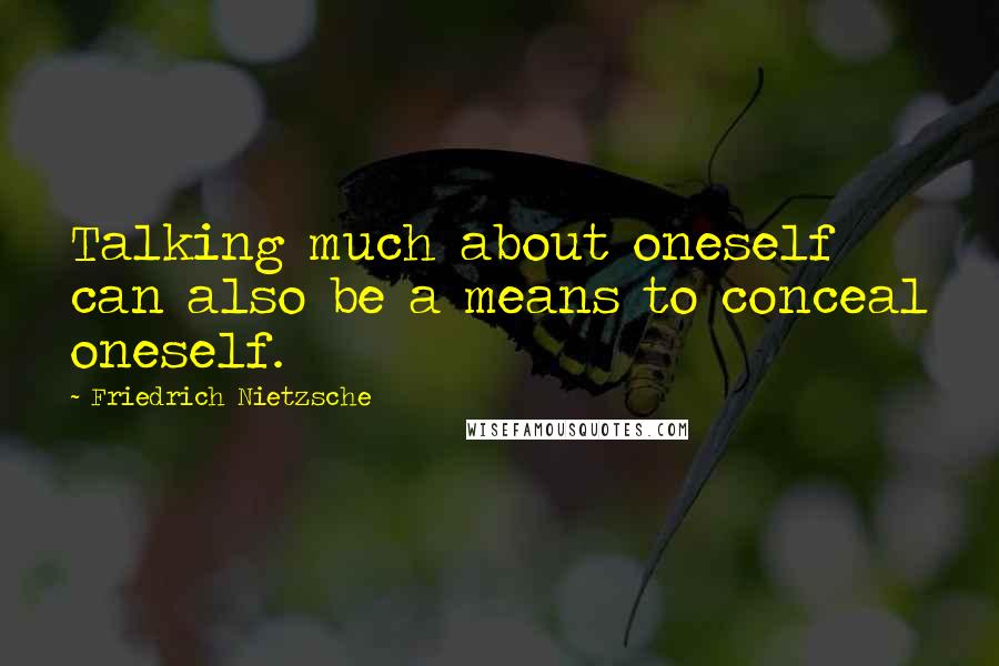 Friedrich Nietzsche Quotes: Talking much about oneself can also be a means to conceal oneself.