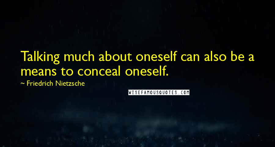 Friedrich Nietzsche Quotes: Talking much about oneself can also be a means to conceal oneself.