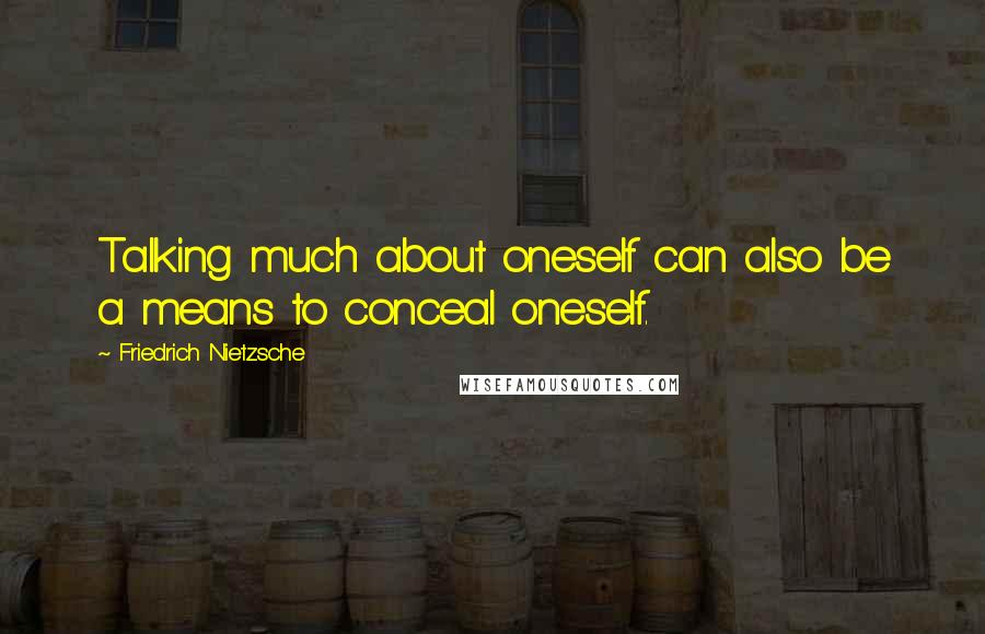 Friedrich Nietzsche Quotes: Talking much about oneself can also be a means to conceal oneself.