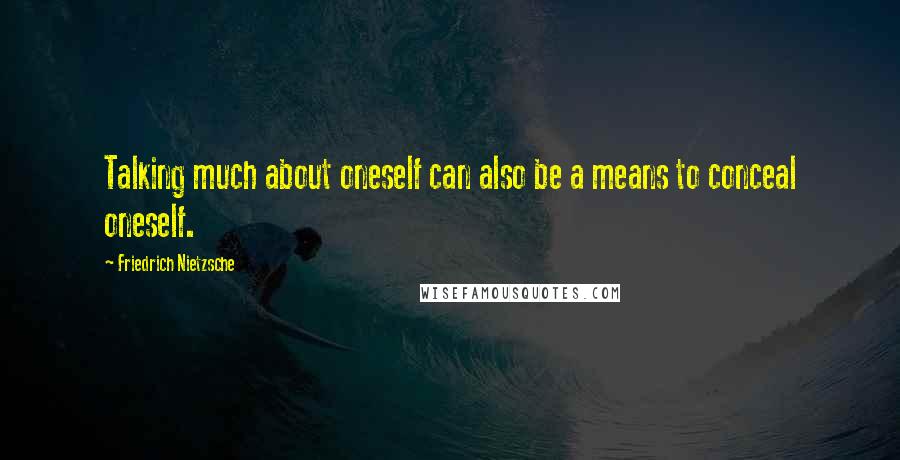 Friedrich Nietzsche Quotes: Talking much about oneself can also be a means to conceal oneself.