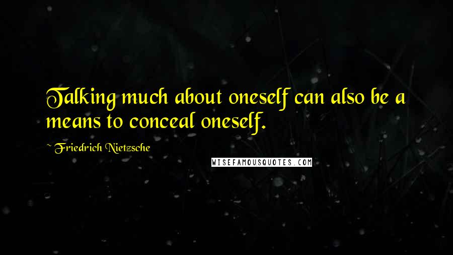 Friedrich Nietzsche Quotes: Talking much about oneself can also be a means to conceal oneself.