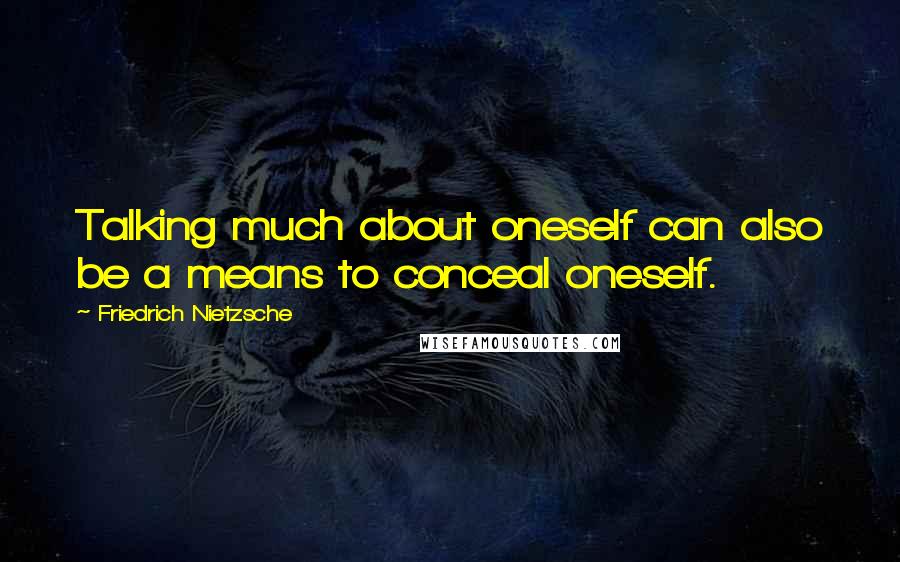 Friedrich Nietzsche Quotes: Talking much about oneself can also be a means to conceal oneself.