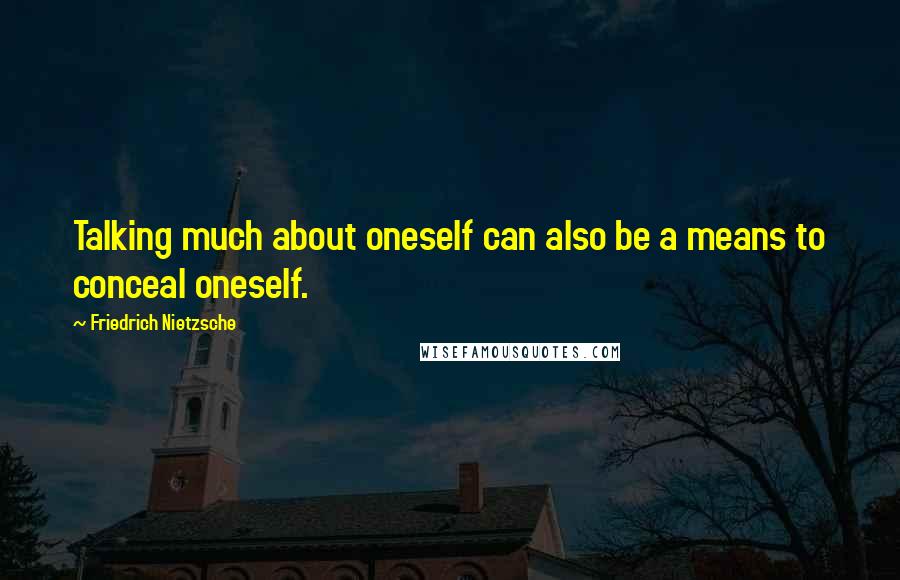 Friedrich Nietzsche Quotes: Talking much about oneself can also be a means to conceal oneself.