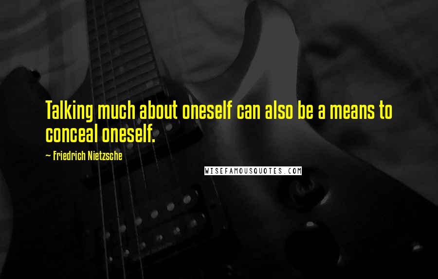 Friedrich Nietzsche Quotes: Talking much about oneself can also be a means to conceal oneself.