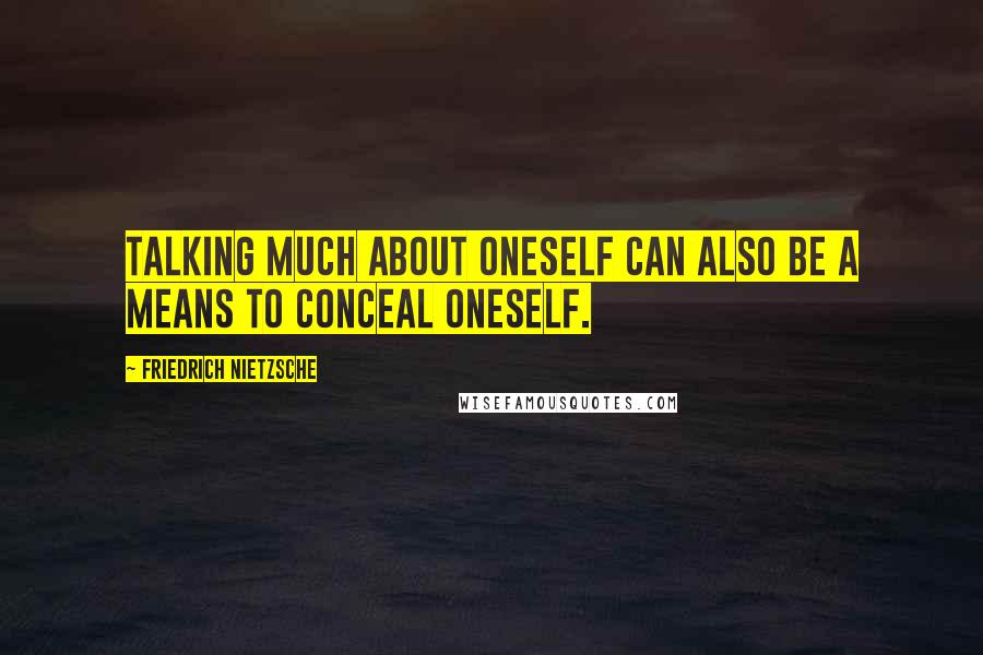 Friedrich Nietzsche Quotes: Talking much about oneself can also be a means to conceal oneself.