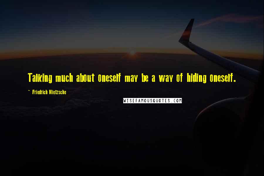 Friedrich Nietzsche Quotes: Talking much about oneself may be a way of hiding oneself.