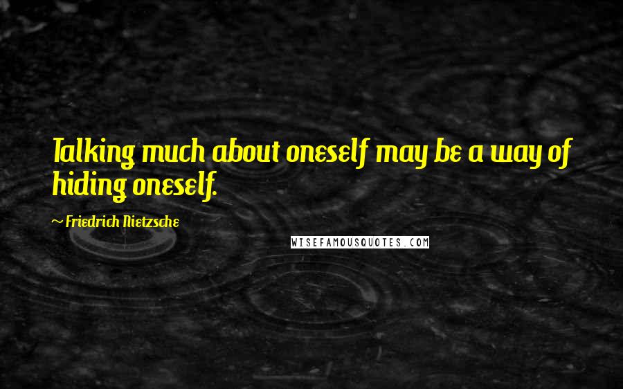 Friedrich Nietzsche Quotes: Talking much about oneself may be a way of hiding oneself.