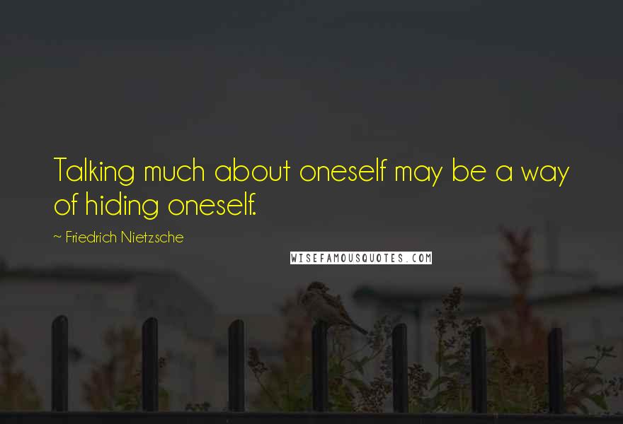Friedrich Nietzsche Quotes: Talking much about oneself may be a way of hiding oneself.