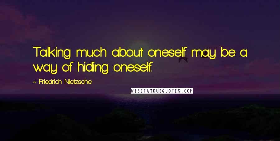 Friedrich Nietzsche Quotes: Talking much about oneself may be a way of hiding oneself.