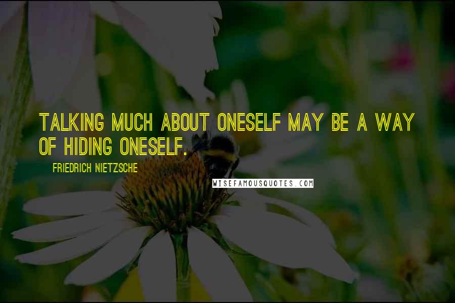 Friedrich Nietzsche Quotes: Talking much about oneself may be a way of hiding oneself.