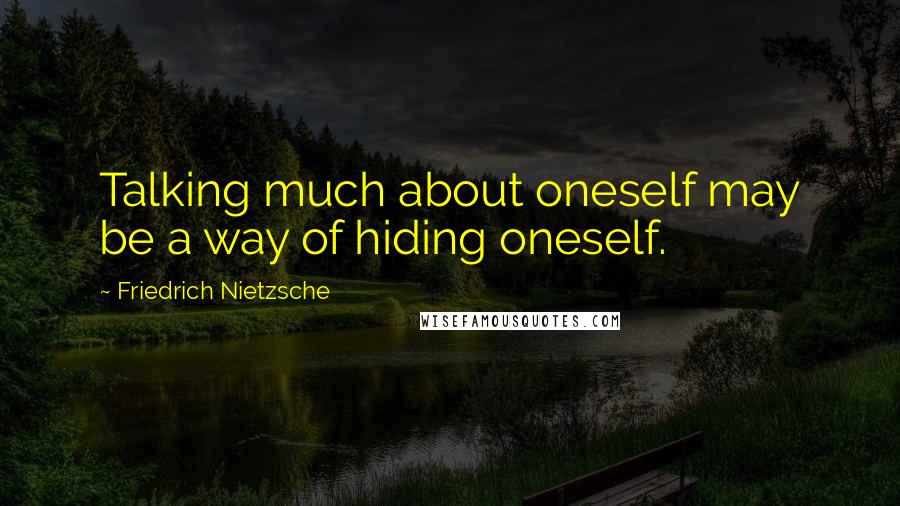 Friedrich Nietzsche Quotes: Talking much about oneself may be a way of hiding oneself.