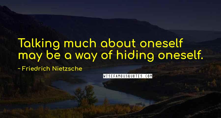 Friedrich Nietzsche Quotes: Talking much about oneself may be a way of hiding oneself.