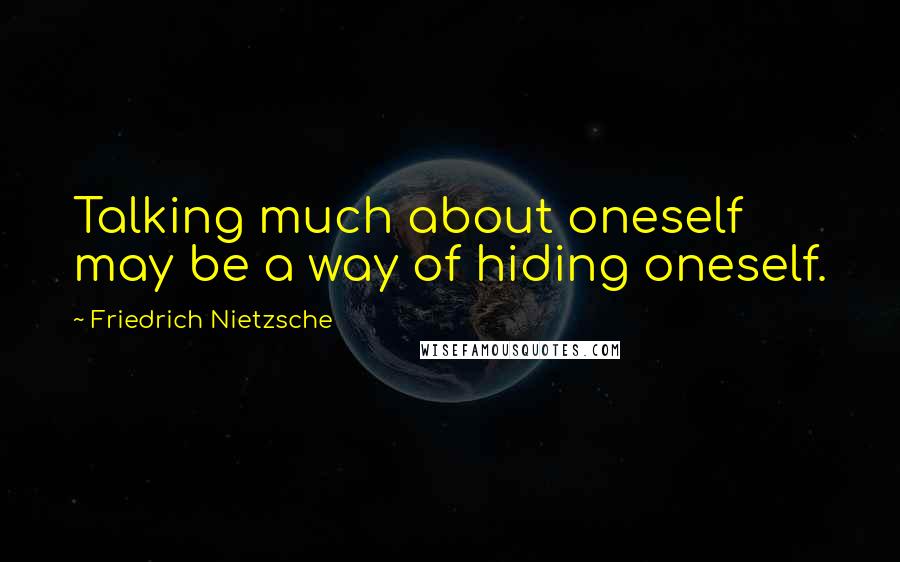 Friedrich Nietzsche Quotes: Talking much about oneself may be a way of hiding oneself.