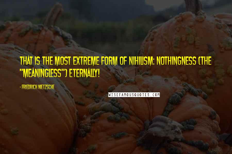 Friedrich Nietzsche Quotes: That is the most extreme form of nihilism: nothingness (the "meaningless") eternally!