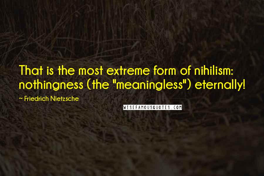 Friedrich Nietzsche Quotes: That is the most extreme form of nihilism: nothingness (the "meaningless") eternally!