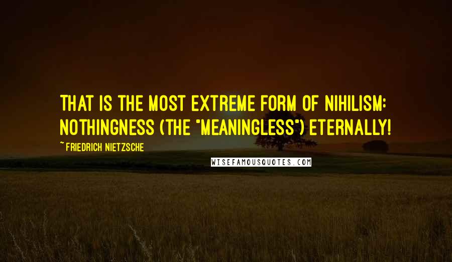 Friedrich Nietzsche Quotes: That is the most extreme form of nihilism: nothingness (the "meaningless") eternally!