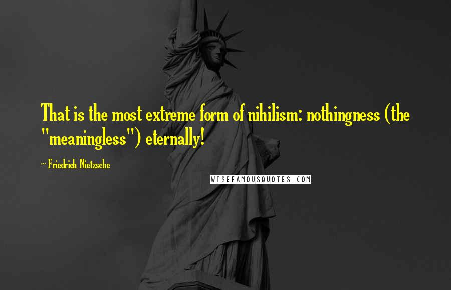 Friedrich Nietzsche Quotes: That is the most extreme form of nihilism: nothingness (the "meaningless") eternally!