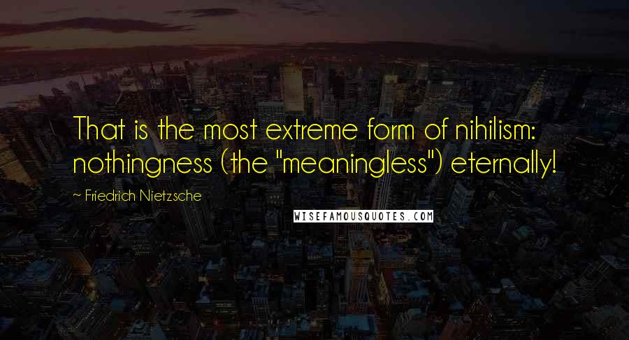 Friedrich Nietzsche Quotes: That is the most extreme form of nihilism: nothingness (the "meaningless") eternally!