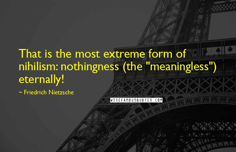 Friedrich Nietzsche Quotes: That is the most extreme form of nihilism: nothingness (the "meaningless") eternally!