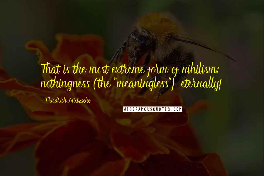 Friedrich Nietzsche Quotes: That is the most extreme form of nihilism: nothingness (the "meaningless") eternally!