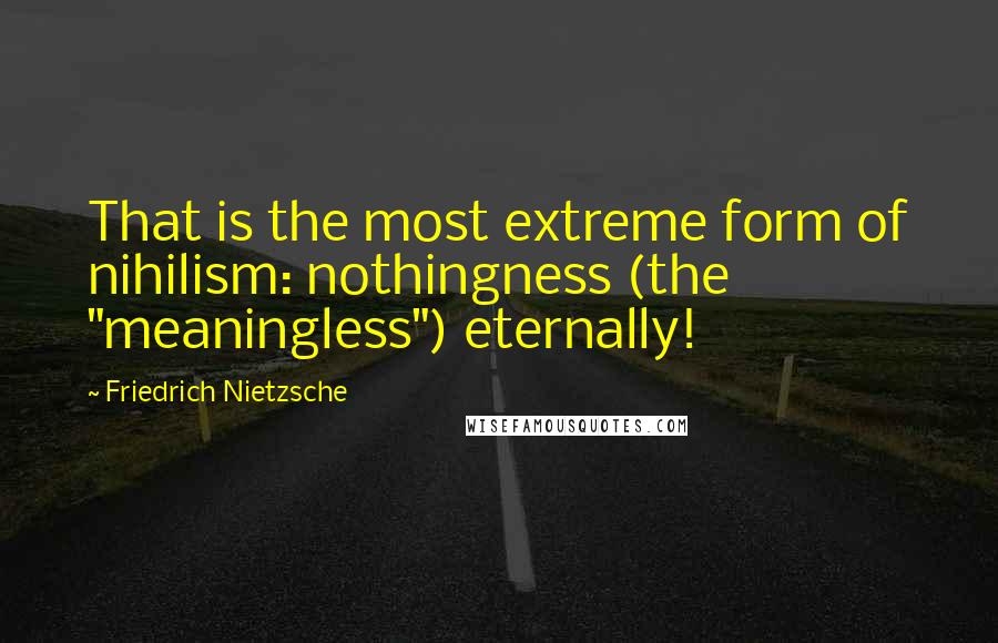 Friedrich Nietzsche Quotes: That is the most extreme form of nihilism: nothingness (the "meaningless") eternally!