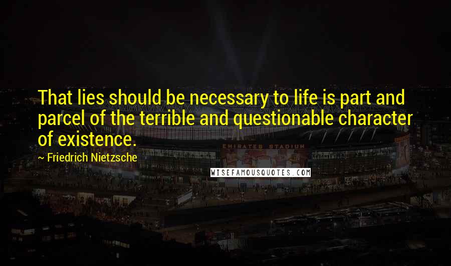Friedrich Nietzsche Quotes: That lies should be necessary to life is part and parcel of the terrible and questionable character of existence.