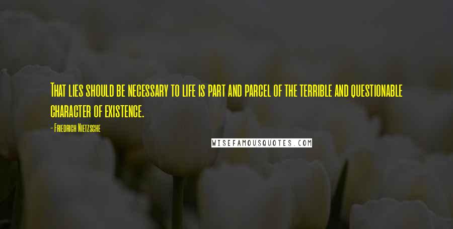 Friedrich Nietzsche Quotes: That lies should be necessary to life is part and parcel of the terrible and questionable character of existence.