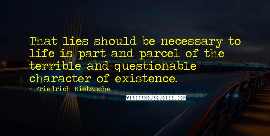 Friedrich Nietzsche Quotes: That lies should be necessary to life is part and parcel of the terrible and questionable character of existence.