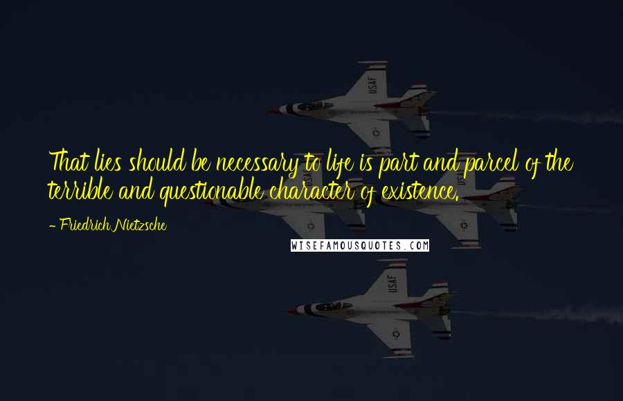 Friedrich Nietzsche Quotes: That lies should be necessary to life is part and parcel of the terrible and questionable character of existence.